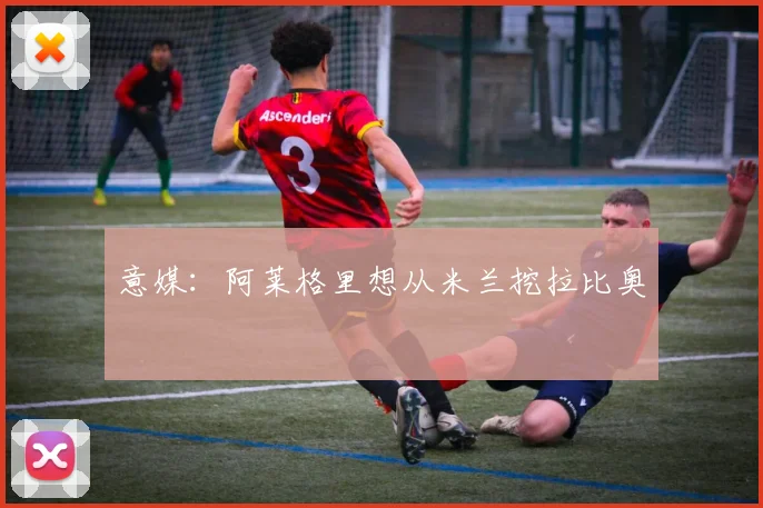 意媒:阿莱格里想从米兰挖拉比奥