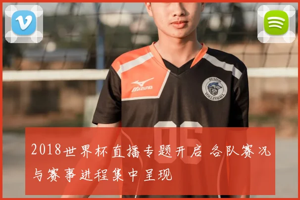2018世界杯直播专题开启 各队赛况与赛事进程集中呈现