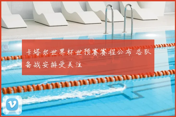 卡塔尔世界杯世预赛赛程公布 各队备战安排受关注