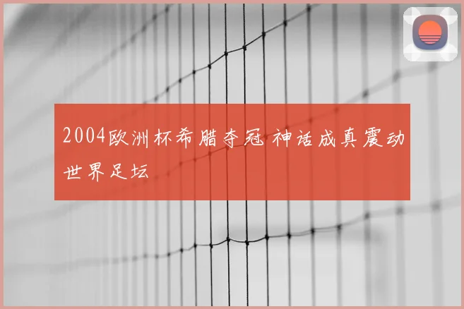 2004欧洲杯希腊夺冠 神话成真震动世界足坛