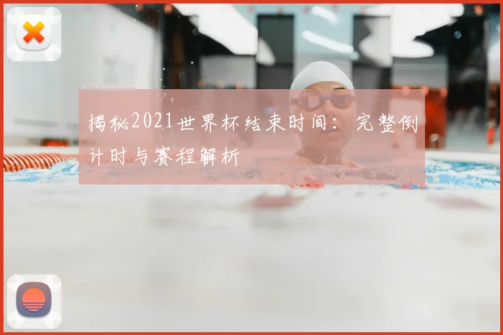 揭秘2021世界杯结束时间:完整倒计时与赛程解析