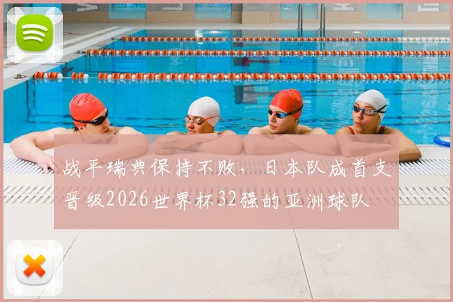 战平瑞典保持不败，日本队成首支晋级2026世界杯32强的亚洲球队