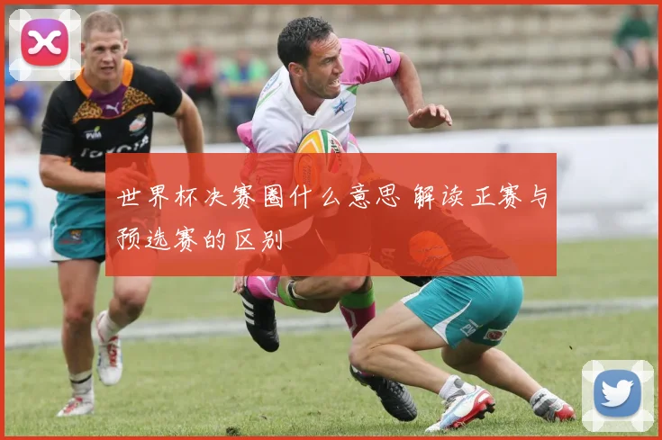世界杯决赛圈什么意思 解读正赛与预选赛的区别