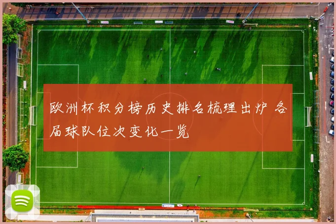 欧洲杯积分榜历史排名梳理出炉 各届球队位次变化一览