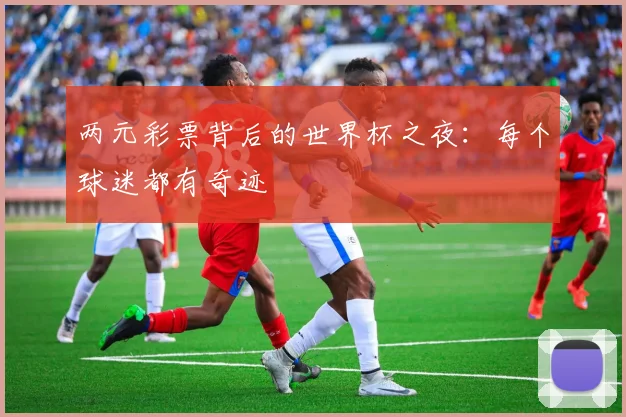 两元彩票背后的世界杯之夜：每个球迷都有奇迹