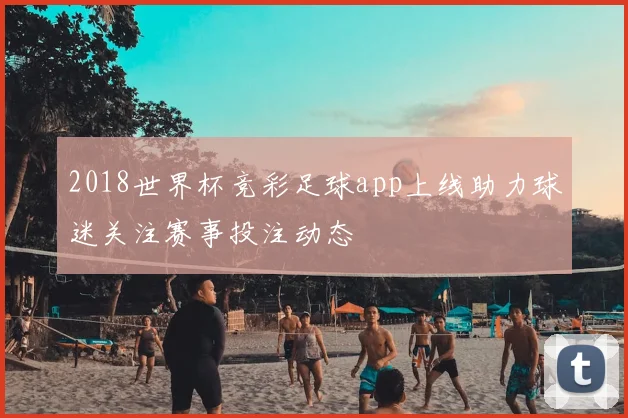 2018世界杯竞彩足球app上线助力球迷关注赛事投注动态