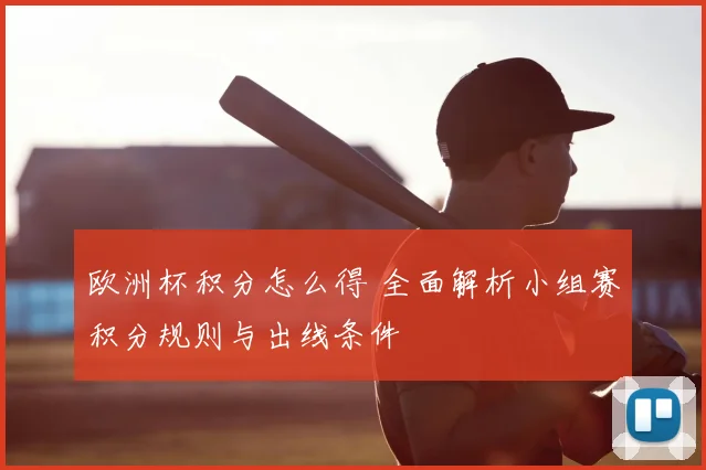 欧洲杯积分怎么得 全面解析小组赛积分规则与出线条件