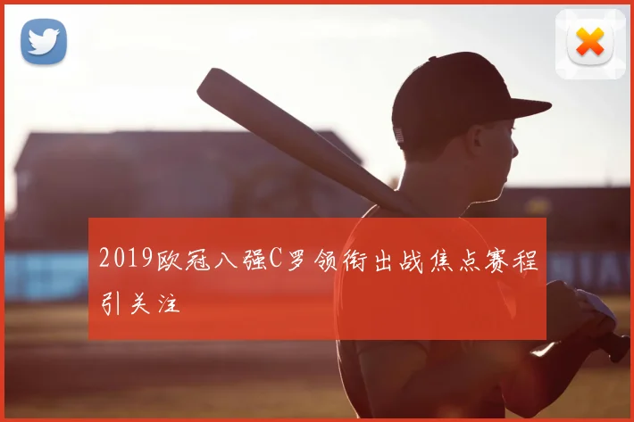 2019欧冠八强C罗领衔出战焦点赛程引关注