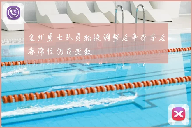 金州勇士队员轮换调整后争夺季后赛席位仍存变数