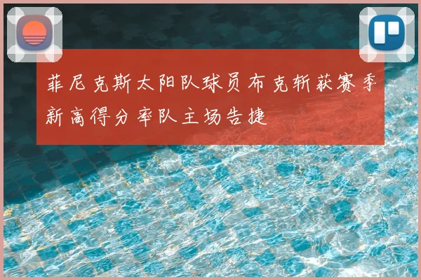 菲尼克斯太阳队球员布克斩获赛季新高得分率队主场告捷