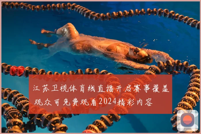 江苏卫视体育线直播开启赛事覆盖 观众可免费观看2024精彩内容
