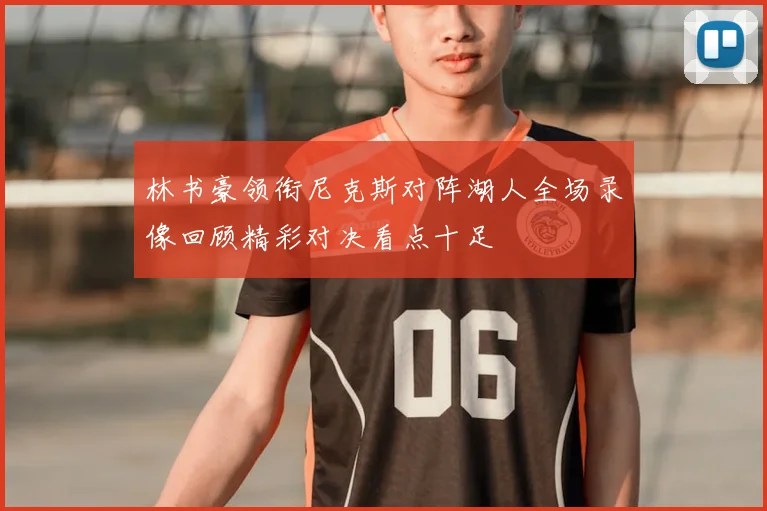 林书豪领衔尼克斯对阵湖人全场录像回顾精彩对决看点十足