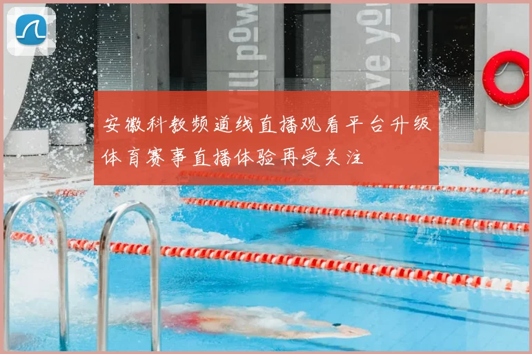 安徽科教频道线直播观看平台升级体育赛事直播体验再受关注