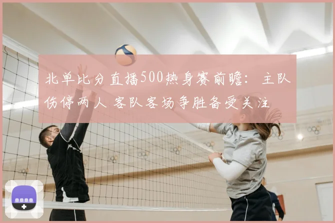 北单比分直播500热身赛前瞻:主队伤停两人 客队客场争胜备受关注
