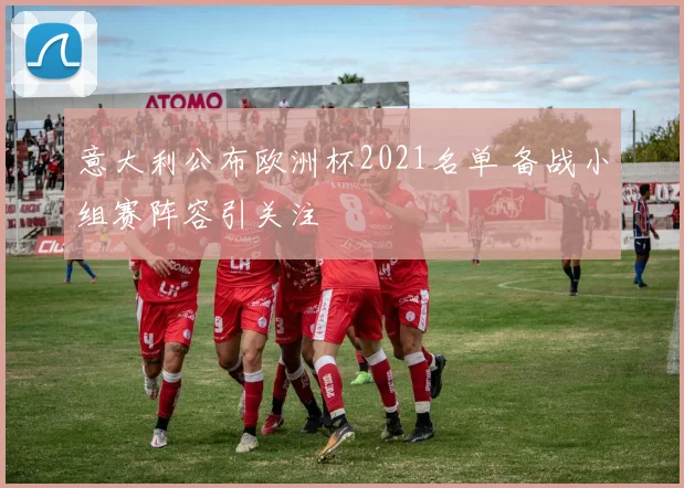 意大利公布欧洲杯2021名单 备战小组赛阵容引关注