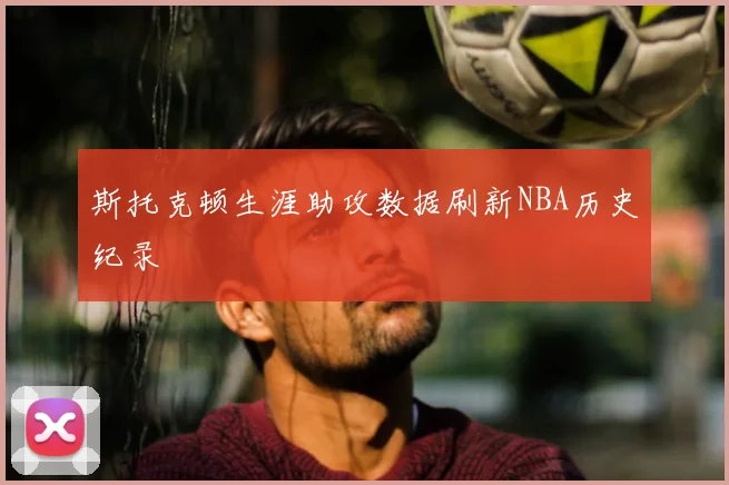 斯托克顿生涯助攻数据刷新NBA历史纪录