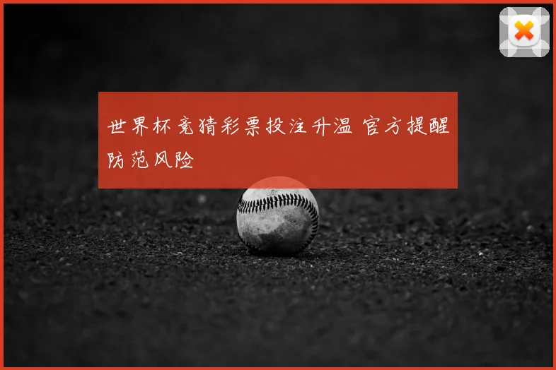 世界杯竞猜彩票投注升温 官方提醒防范风险