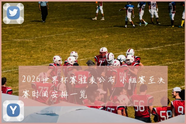 2026世界杯赛程表公布 小组赛至决赛时间安排一览