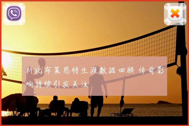 科比布莱恩特生涯数据回顾 传奇影响持续引发关注