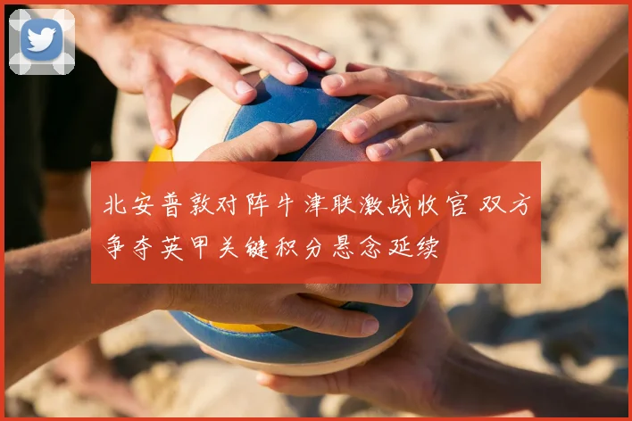 北安普敦对阵牛津联激战收官 双方争夺英甲关键积分悬念延续