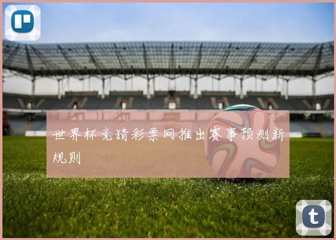 世界杯竞猜彩票网推出赛事预测新规则