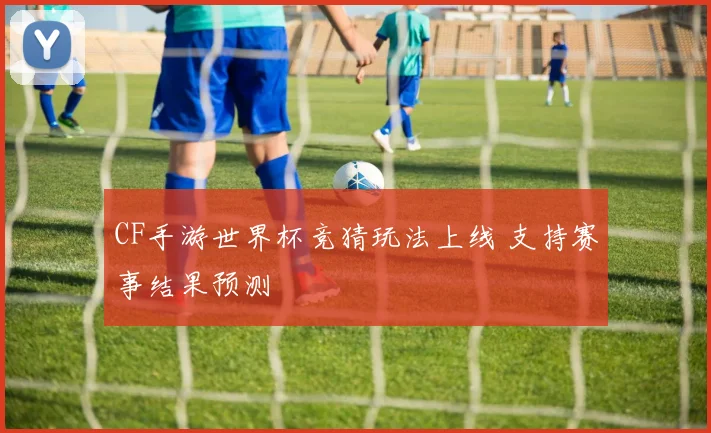 CF手游世界杯竞猜玩法上线 支持赛事结果预测