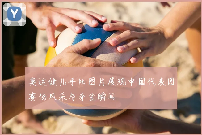 奥运健儿手绘图片展现中国代表团赛场风采与夺金瞬间