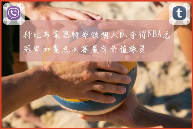 科比布莱恩特率领湖人队夺得NBA总冠军加冕总决赛最有价值球员