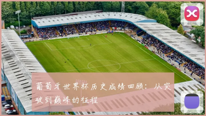 葡萄牙世界杯历史成绩回顾：从突破到巅峰的征程