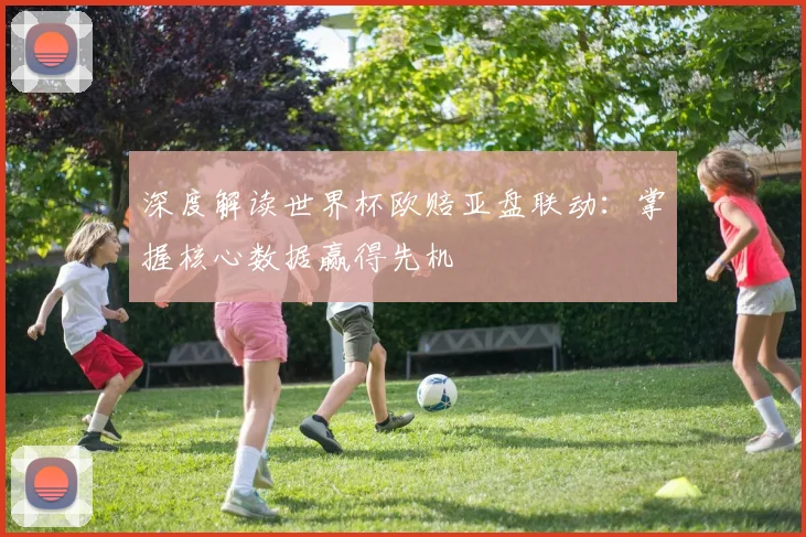 深度解读世界杯欧赔亚盘联动：掌握核心数据赢得先机