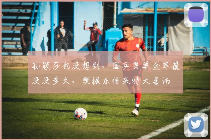 孙颖莎也没想到，国乒男单全军覆没没多久，樊振东传来特大喜讯